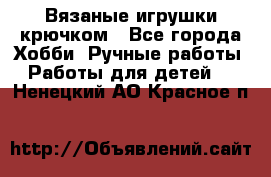 Вязаные игрушки крючком - Все города Хобби. Ручные работы » Работы для детей   . Ненецкий АО,Красное п.